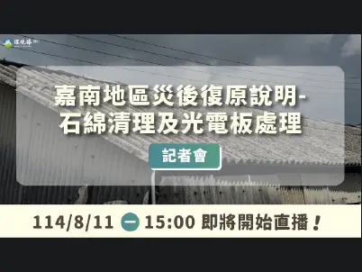 前往觀看 114-08-11 【「嘉南地區災後復原說明-石綿清理及光電板處理」記者會】影片